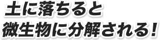 土に落ちると微生物に分解される！