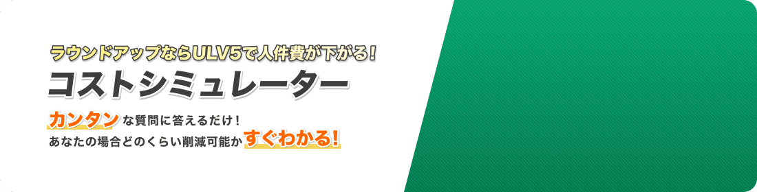 ラウンドアップならULV5で人件費が下がる！コストシミュレーター カンタンな質問に答えるだけ！あなたの場合どのくらい削減可能かすぐわかる！