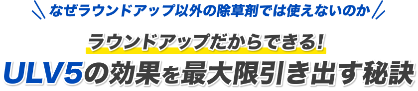 なぜラウンドアップ以外の除草剤では使えないのか ラウンドアップだからできる！ULV5の効果を最大限引き出す秘訣